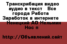 Транскрибация видео/аудио в текст - Все города Работа » Заработок в интернете   . Ненецкий АО,Нельмин Нос п.